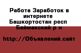 Работа Заработок в интернете. Башкортостан респ.,Баймакский р-н